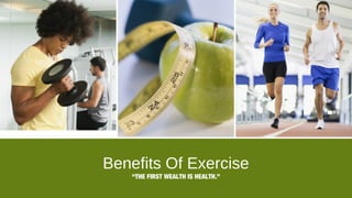 Benefits Of Exercise
“THE FIRST WEALTH IS HEALTH.”
 