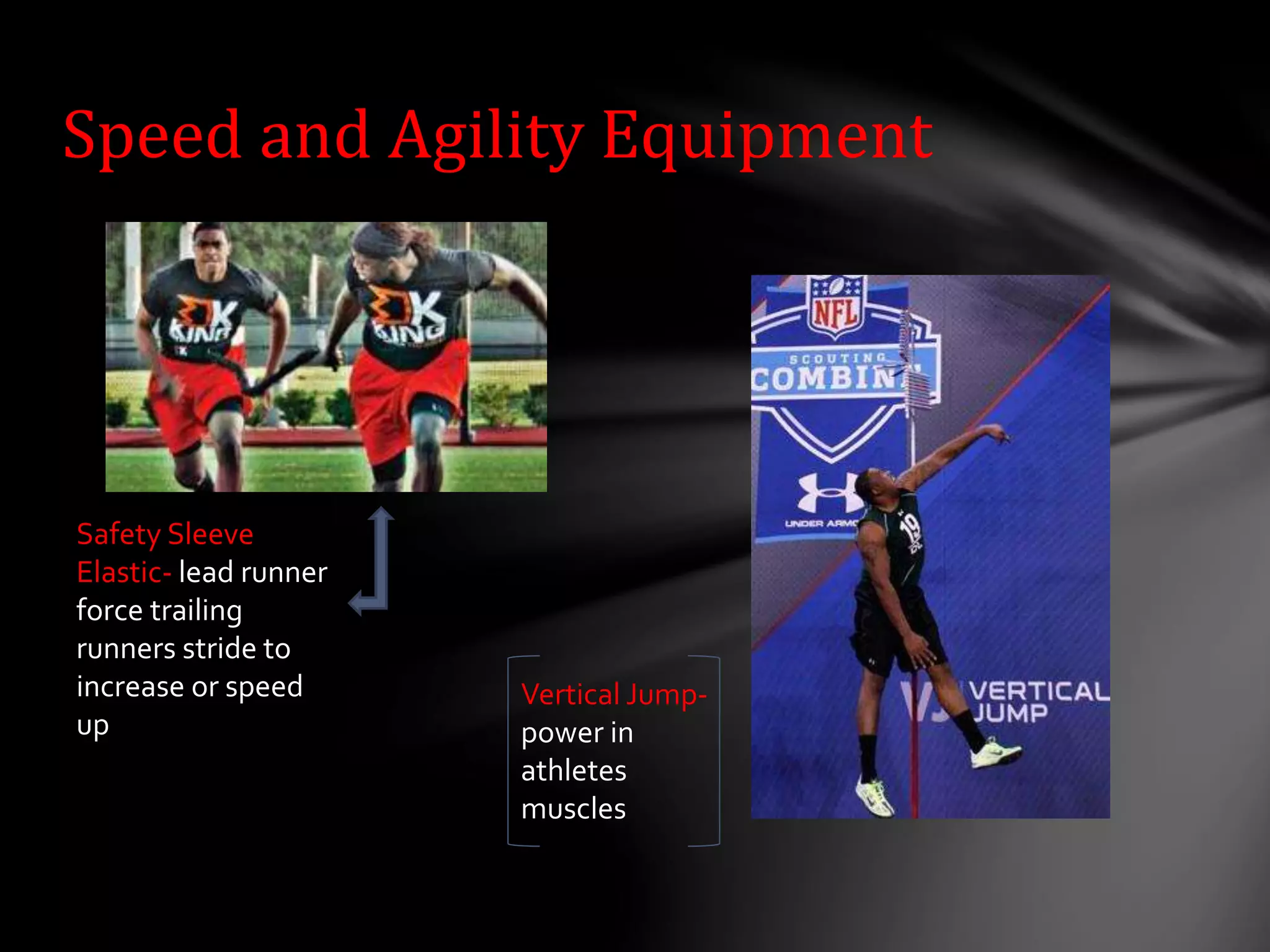 Speed and Agility Equipment
Safety Sleeve
Elastic- lead runner
force trailing
runners stride to
increase or speed
up
Vertical Jump-
power in
athletes
muscles
 
