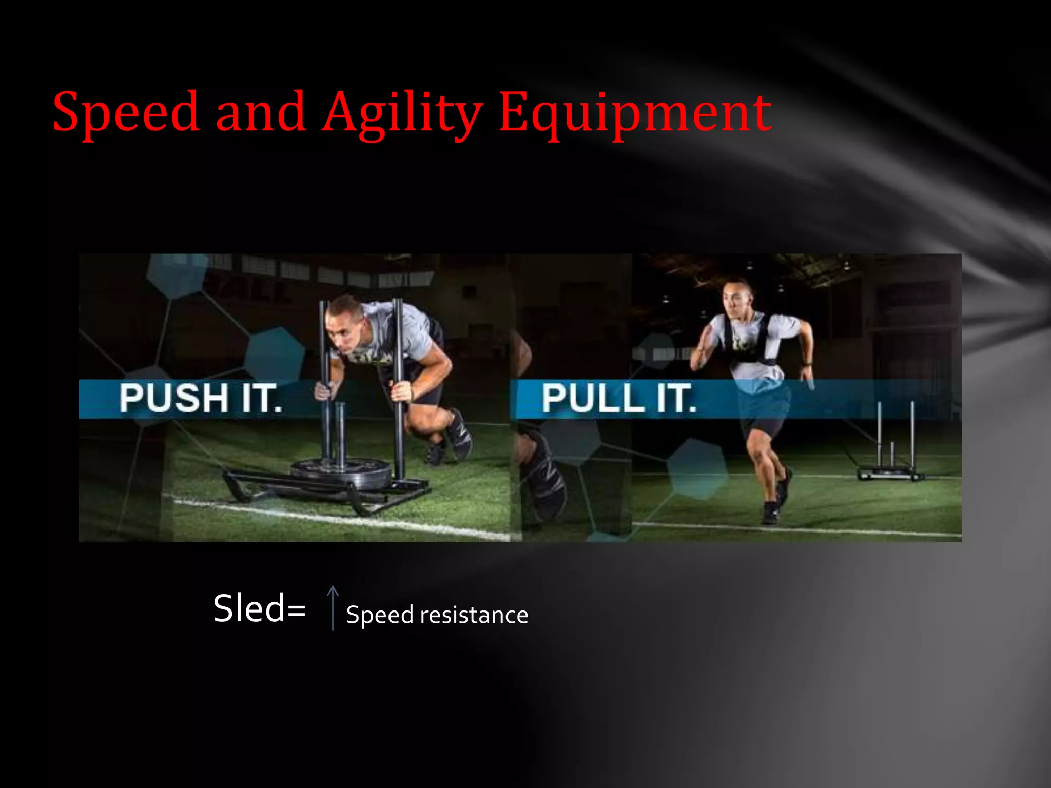 Speed and Agility Equipment
Sled= Speed resistance
 