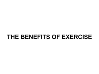 THE BENEFITS OF EXERCISE 
 