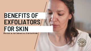 BENEFITS OF
EXFOLIATORS
FOR SKIN
Physical & Chemical Exfolitors
 
