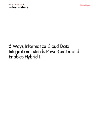 White Paper
5 Ways Informatica Cloud Data
Integration Extends PowerCenter and
Enables Hybrid IT
 