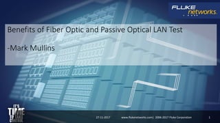 Benefits of Fiber Optic and Passive Optical LAN Test
-Mark Mullins
27-11-2017 1www.flukenetworks.com| 2006-2017 Fluke Corporation
 