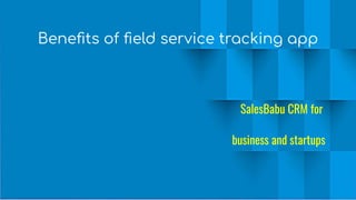 Beneﬁts of ﬁeld service tracking app
SalesBabu CRM for
business and startups
 