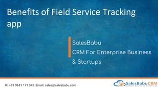 Benefits of Field Service Tracking
app
SalesBabu
CRM For Enterprise Business
& Startups
M: +91 9611 171 345 Email: sales@salesbabu.com
 