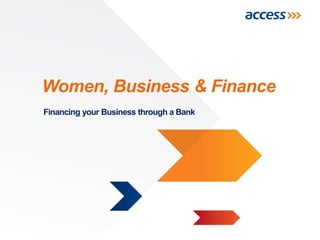 Women, Business & Finance
Financing your Business through a Bank
 