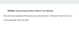 #2 Weak Joints & Bones Which Affects Your Mobility
Not exercising regularly will weaken your joints & bones. It will make ...