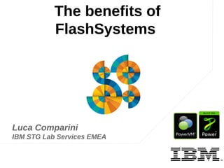 The benefits of
FlashSystems

Luca Comparini
IBM STG Lab Services EMEA

IBM

 