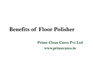 Benefits of Floor Polisher
Prime Clean Cares Pvt Ltd
www.primecares.in
 