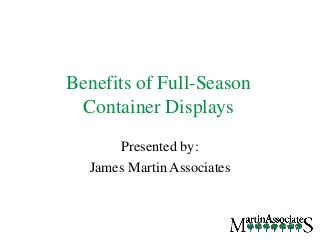 Benefits of Full-Season
Container Displays
Presented by:
James Martin Associates
 