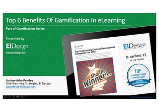 http://www.eidesign.nethttp://www.eidesign.net
Top 6 Benefits Of Gamification In eLearning
1
Part of Gamification Series
Presented by
www.eidesign.net
Author-Asha Pandey
Chief Learning Strategist, EI Design
apandey@eidesign.net
 
