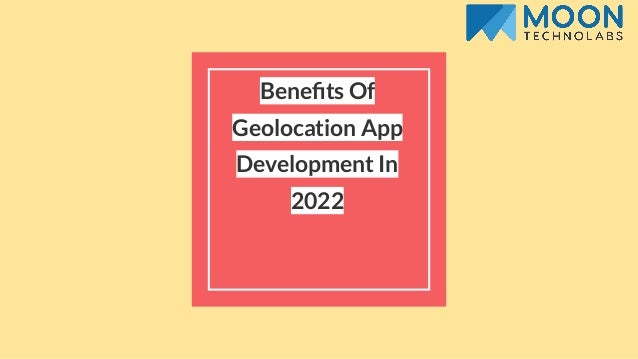Beneﬁts Of
Geolocation App
Development In
2022
 