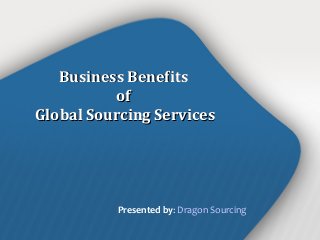 Business BenefitsBusiness Benefits
ofof
Global Sourcing ServicesGlobal Sourcing Services
Presented by: Dragon Sourcing
 