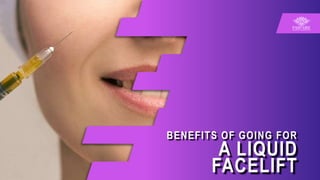 BENEFITS OF GOING FOR
A LIQUID
FACELIFT
 
