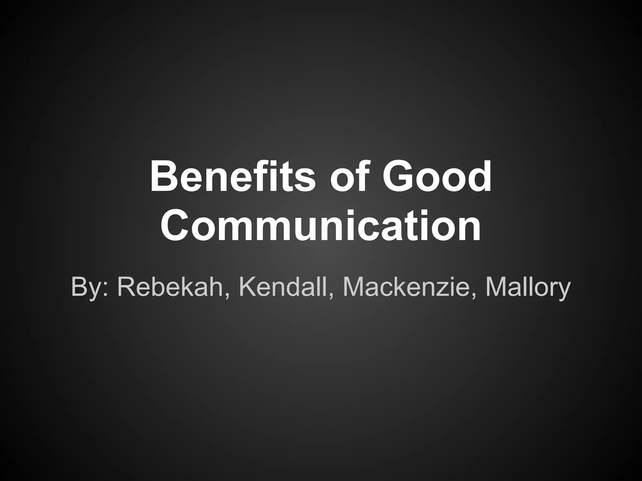 Benefits of Good
Communication
By: Rebekah, Kendall, Mackenzie, Mallory