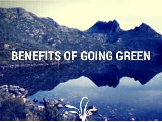 BENEFITS OF GOING GREEN
 