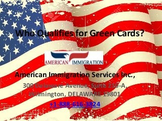 Who Qualifies for Green Cards?
American Immigration Services Inc.,
300 Delaware Avenue, Suite 210-A,
Wilmington, DELAWARE 19801
+1-888-616-3824
 