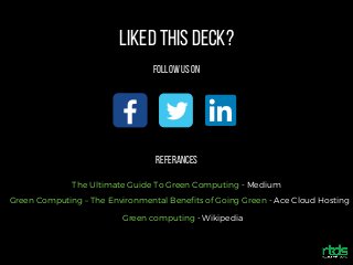 LikedThisDeck?
FollowUsOn
Referances
The Ultimate Guide To Green Computing - Medium
Green Computing – The Environmental Benefits of Going Green - Ace Cloud Hosting
Green computing - Wikipedia
 