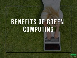 BENEFITS OF GREEN
COMPUTING
 