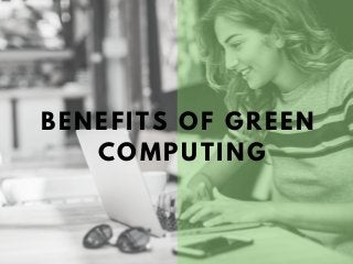 BENEFITS OF GREEN
COMPUTING
 