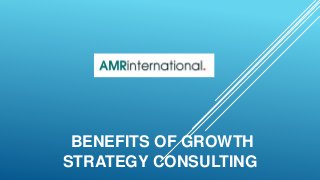 BENEFITS OF GROWTH
STRATEGY CONSULTING
 