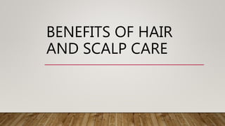 BENEFITS OF HAIR
AND SCALP CARE
 