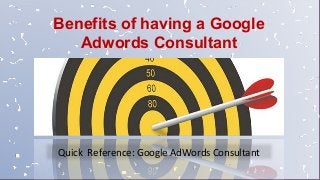 Quick Reference: Google AdWords Consultant
Benefits of having a Google
Adwords Consultant
 