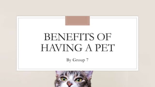 BENEFITS OF
HAVING A PET
By Group 7
 