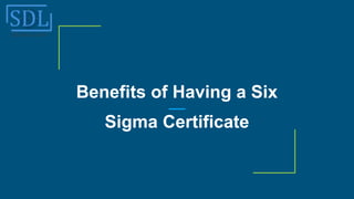 Benefits of Having a Six
Sigma Certificate
 