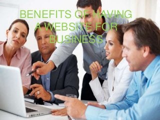 BENEFITS OF HAVING A
WEBSITE FOR BUSINESS
BENEFITS OF HAVING
A WEBSITE FOR
BUSINESS
 