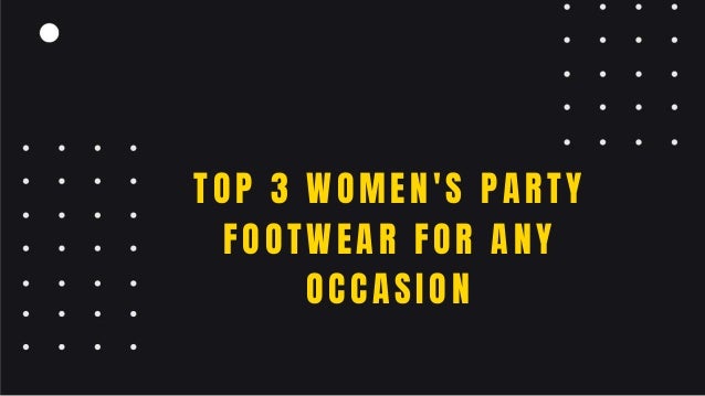 TOP 3 WOMEN'S PARTY
FOOTWEAR FOR ANY
OCCASION
 