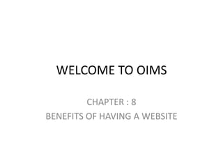 WELCOME TO OIMS

         CHAPTER : 8
BENEFITS OF HAVING A WEBSITE
 