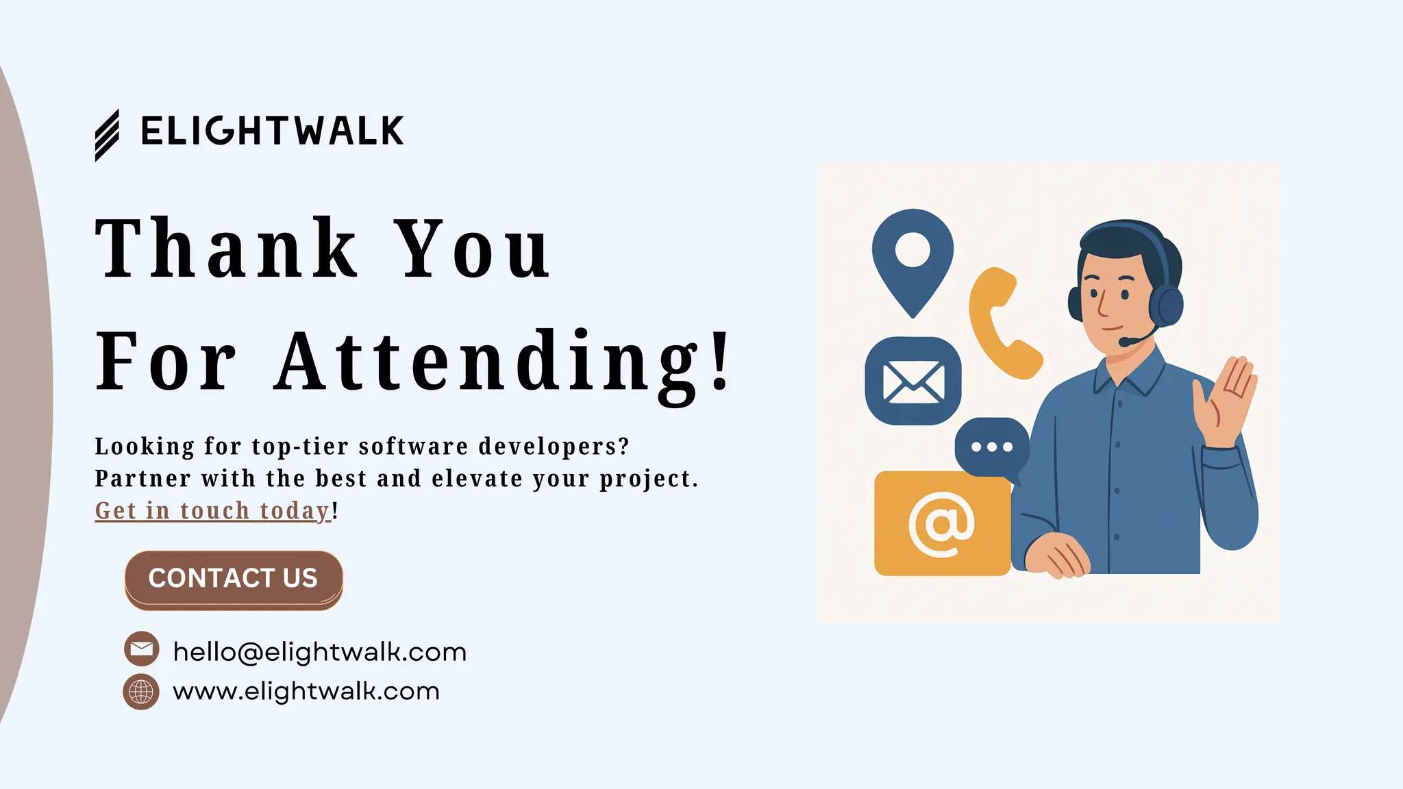Thank You
For Attending!
www.elightwalk.com
CONTACT US
hello@elightwalk.com
Looking for top-tier software developers?
Partner with the best and elevate your project.
Get in touch today!
 