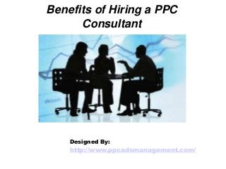 Benefits of Hiring a PPC
Consultant
Designed By:
http://www.ppcadsmanagement.com/
 