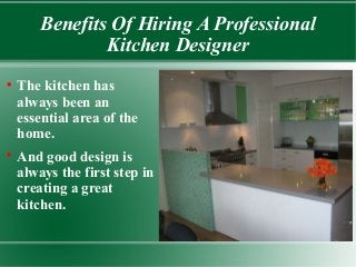 Benefits Of Hiring A Professional
Kitchen Designer




The kitchen has
always been an
essential area of the
home.
And good design is
always the first step in
creating a great
kitchen.

 