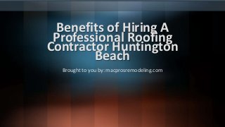 Benefits of Hiring A
Professional Roofing
Contractor Huntington
Beach
Brought to you by: macprosremodeling.com
 