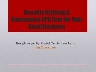 Benefits Of Hiring A
Sacramento CPA Firm For Your
Small Business
Brought to you by: Capital Tax Services Inc at
http://ctssac.com
 