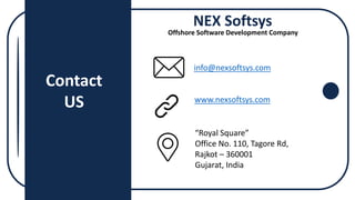 NEX Softsys
Offshore Software Development Company
Contact
US
info@nexsoftsys.com
www.nexsoftsys.com
“Royal Square”
Office No. 110, Tagore Rd,
Rajkot – 360001
Gujarat, India
 