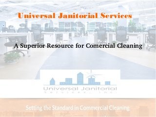 .
Universal Janitorial Services
  A Superior Resource for Comercial Cleaning
 