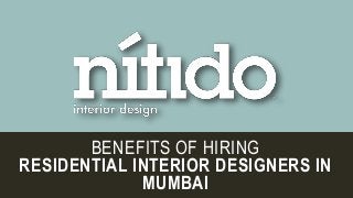 BENEFITS OF HIRING
RESIDENTIAL INTERIOR DESIGNERS IN
MUMBAI
 