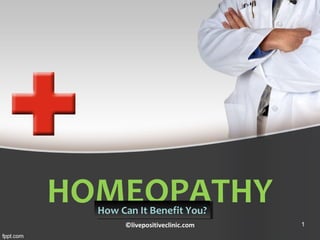 HOMEOPATHYHow Can It Benefit You?How Can It Benefit You?
©livepositiveclinic.com 1
 