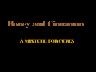 Honey and CinnamonHoney and Cinnamon
A MIXTURE FORCURESA MIXTURE FORCURES
 