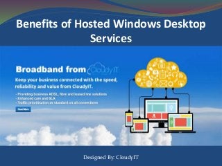Benefits of Hosted Windows Desktop
Services
Designed By: CloudyIT
 