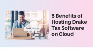 5 Benefits of
Hosting Drake
Tax Software
on Cloud
 