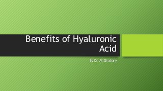 Benefits of Hyaluronic
Acid
By Dr. Ali Ghahary
 