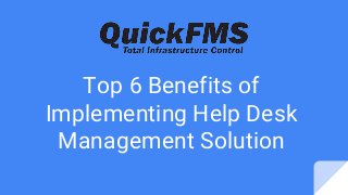 Top 6 Benefits of
Implementing Help Desk
Management Solution
 