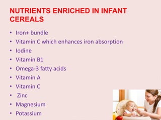 NUTRIENTS ENRICHED IN INFANT
CEREALS
• Iron+ bundle
• Vitamin C which enhances iron absorption
• Iodine
• Vitamin B1
• Ome...