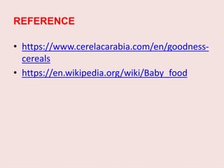 REFERENCE
• https://www.cerelacarabia.com/en/goodness-
cereals
• https://en.wikipedia.org/wiki/Baby_food
 