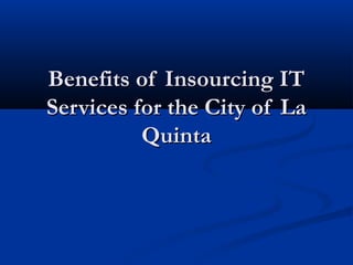 Benefits of Insourcing IT
Services for the City of La
          Quinta
 