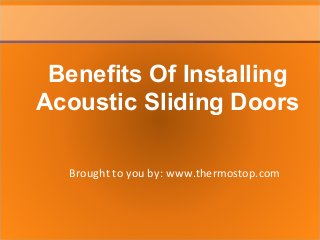 Brought to you by: www.thermostop.com
Benefits Of Installing
Acoustic Sliding Doors
 